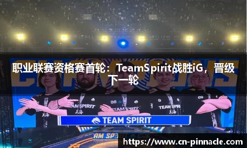 职业联赛资格赛首轮：TeamSpirit战胜iG，晋级下一轮