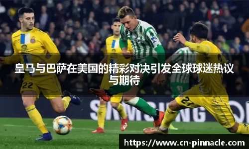 皇马与巴萨在美国的精彩对决引发全球球迷热议与期待